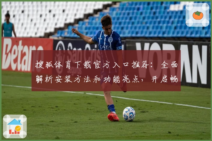 搜狐体育下载官方入口推荐:全面解析安装方法和功能亮点,开启畅快体育资讯体验