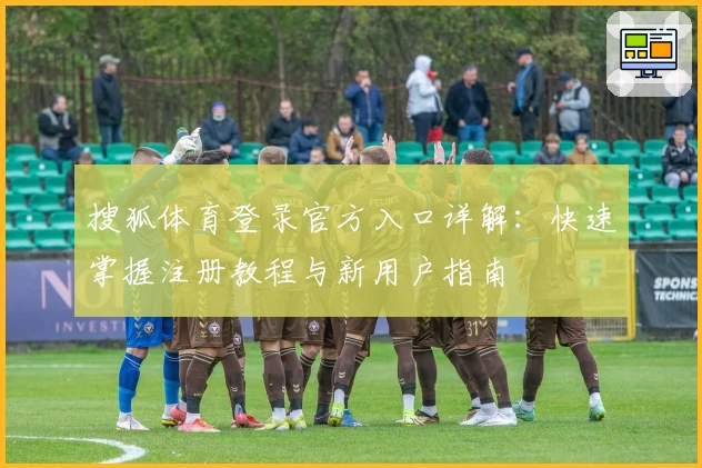 搜狐体育登录官方入口详解：快速掌握注册教程与新用户指南