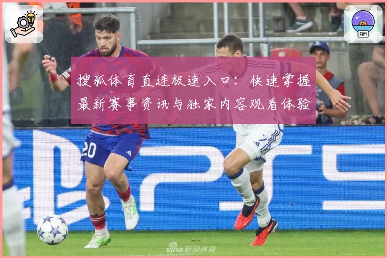 搜狐体育直连极速入口：快速掌握最新赛事资讯与独家内容观看体验