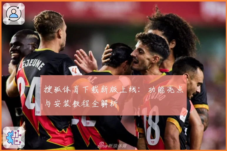 搜狐体育下载新版上线：功能亮点与安装教程全解析
