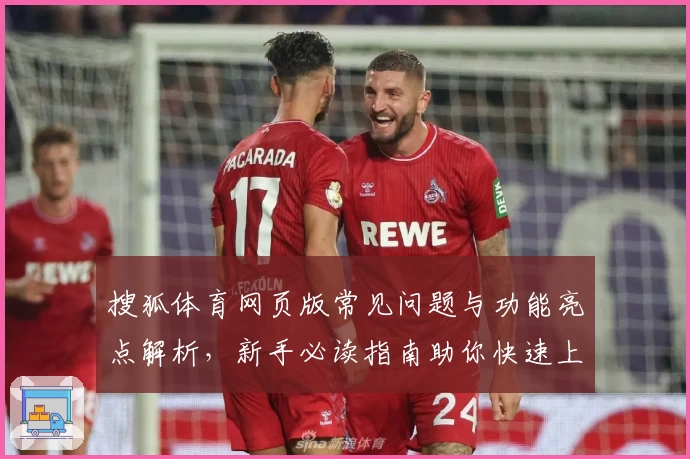 搜狐体育网页版常见问题与功能亮点解析,新手必读指南助你快速上手