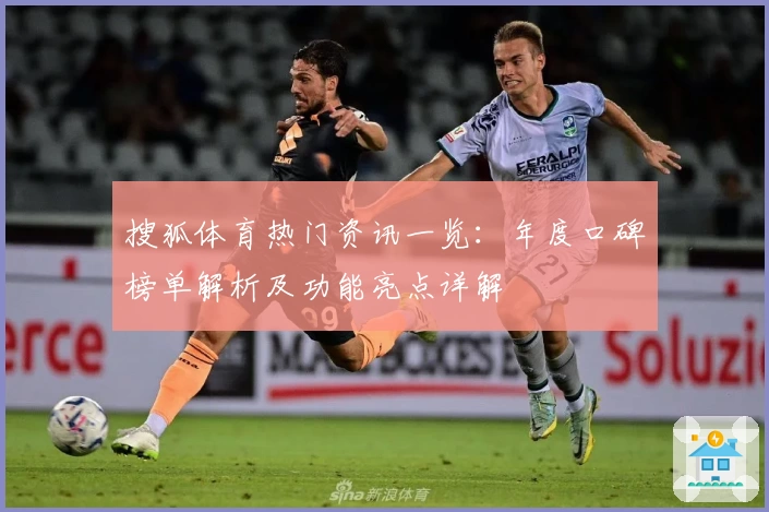 搜狐体育热门资讯一览:年度口碑榜单解析及功能亮点详解