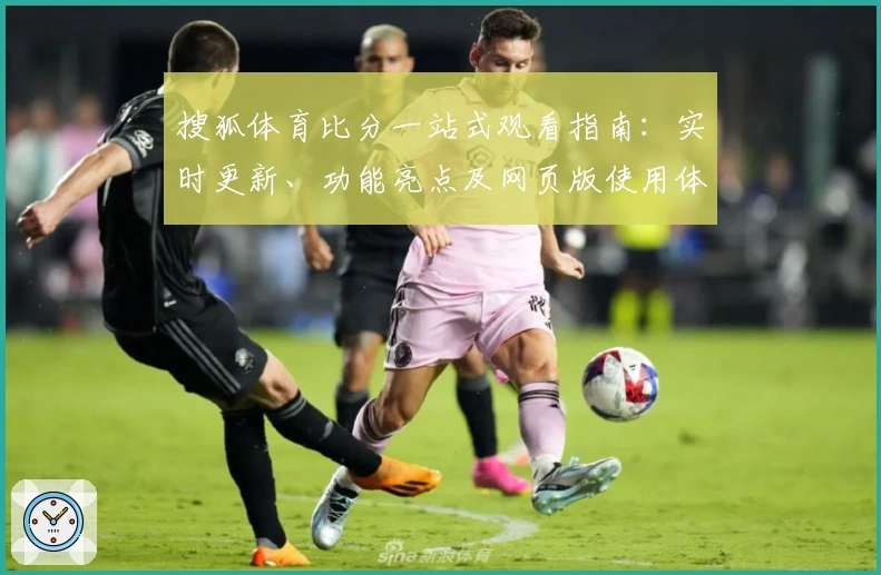 搜狐体育比分一站式观看指南：实时更新、功能亮点及网页版使用体验解析