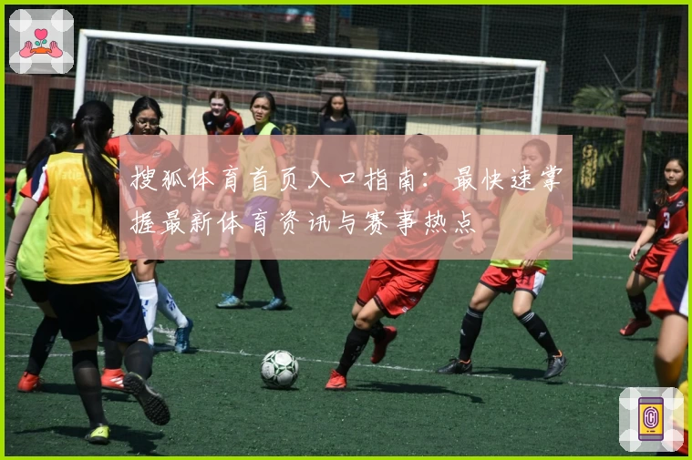 搜狐体育首页入口指南：最快速掌握最新体育资讯与赛事热点