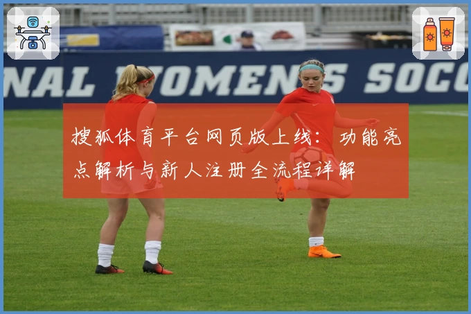 搜狐体育平台网页版上线:功能亮点解析与新人注册全流程详解