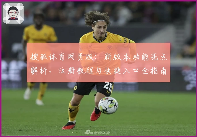 搜狐体育网页版：新版本功能亮点解析，注册教程与快捷入口全指南