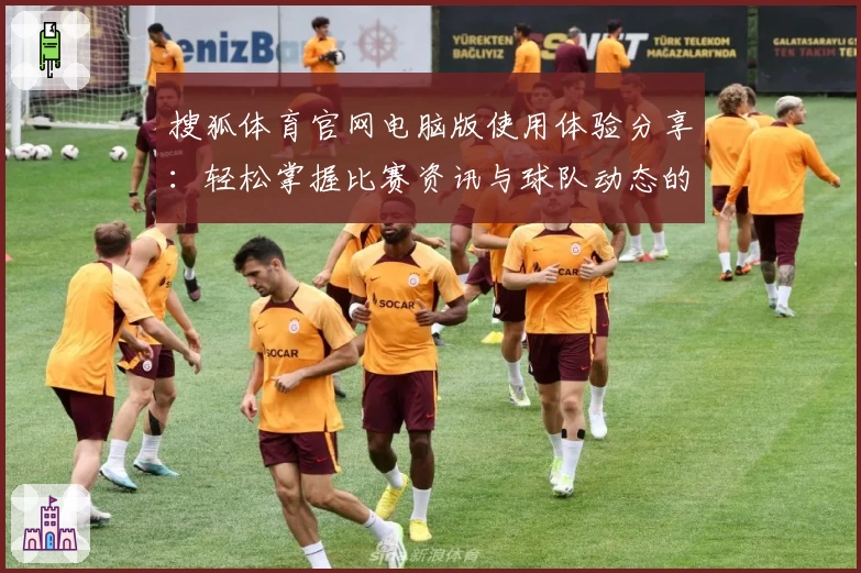 搜狐体育官网电脑版使用体验分享：轻松掌握比赛资讯与球队动态的全新平台