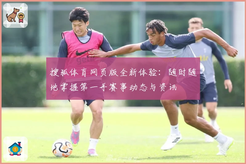 搜狐体育网页版全新体验:随时随地掌握第一手赛事动态与资讯