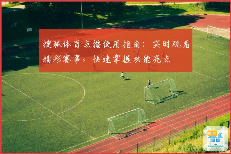 搜狐体育点播使用指南：实时观看精彩赛事，快速掌握功能亮点
