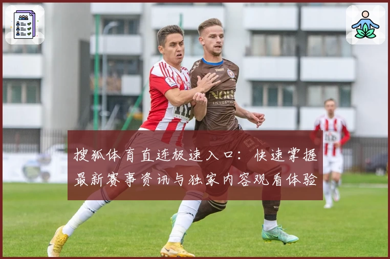 搜狐体育直连极速入口：快速掌握最新赛事资讯与独家内容观看体验