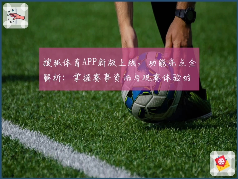 搜狐体育APP新版上线,功能亮点全解析:掌握赛事资讯与观赛体验的最佳助手