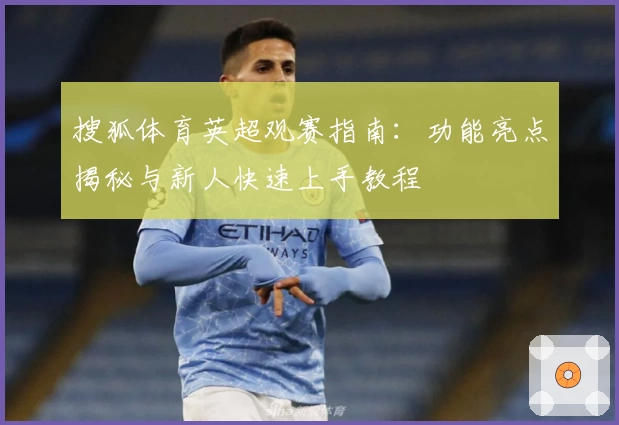 搜狐体育英超观赛指南：功能亮点揭秘与新人快速上手教程