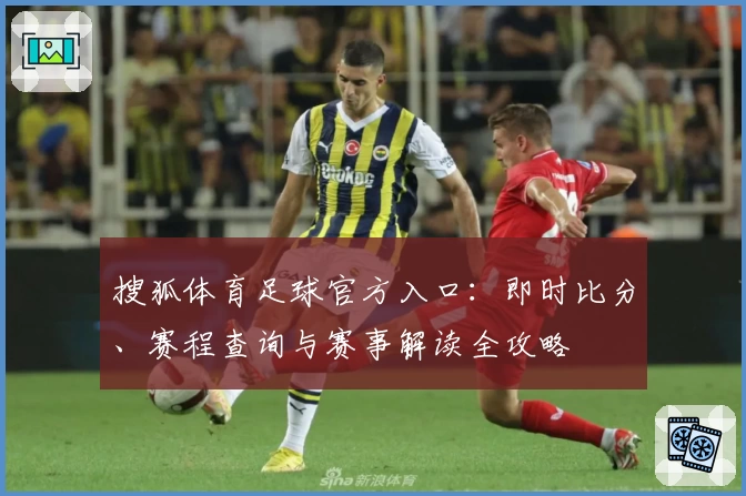 搜狐体育足球官方入口:即时比分、赛程查询与赛事解读全攻略