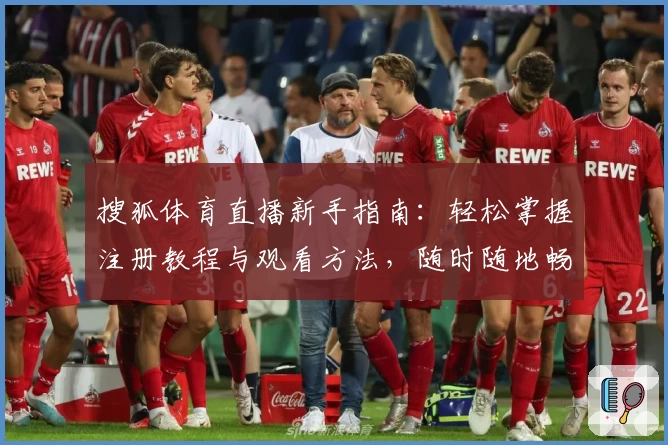 搜狐体育直播新手指南：轻松掌握注册教程与观看方法，随时随地畅享赛事精彩