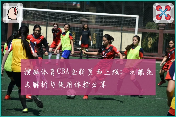 搜狐体育CBA全新页面上线：功能亮点解析与使用体验分享