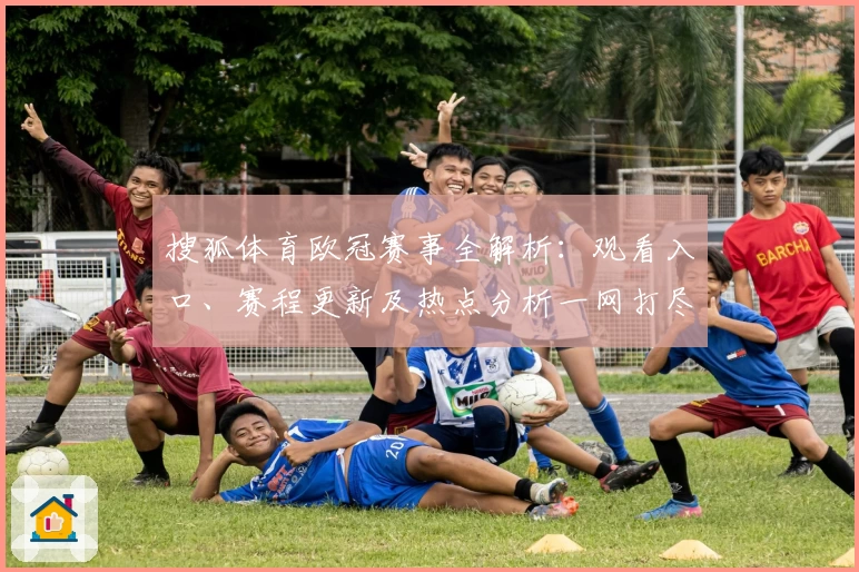 搜狐体育欧冠赛事全解析：观看入口、赛程更新及热点分析一网打尽