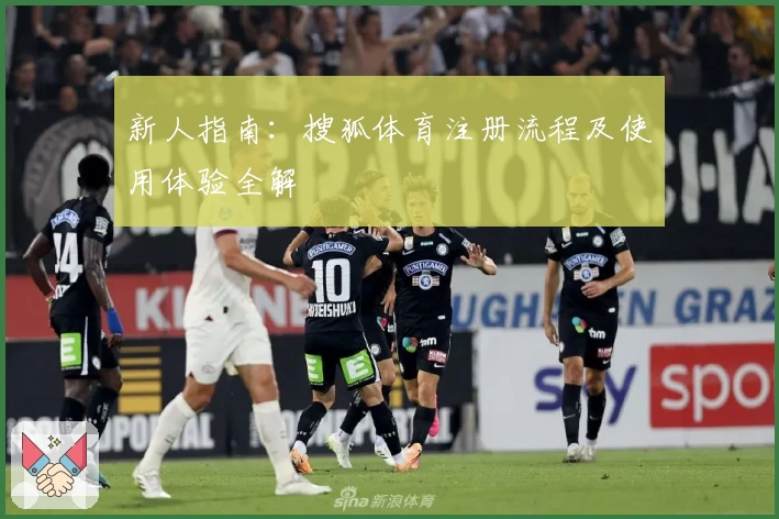 新人指南：搜狐体育注册流程及使用体验全解