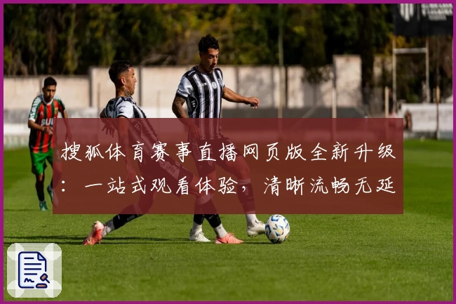 搜狐体育赛事直播网页版全新升级：一站式观看体验，清晰流畅无延迟