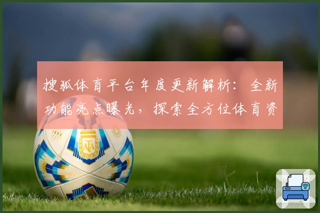搜狐体育平台年度更新解析：全新功能亮点曝光，探索全方位体育资讯体验