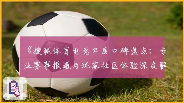 《搜狐体育电竞年度口碑盘点：专业赛事报道与玩家社区体验深度解析》