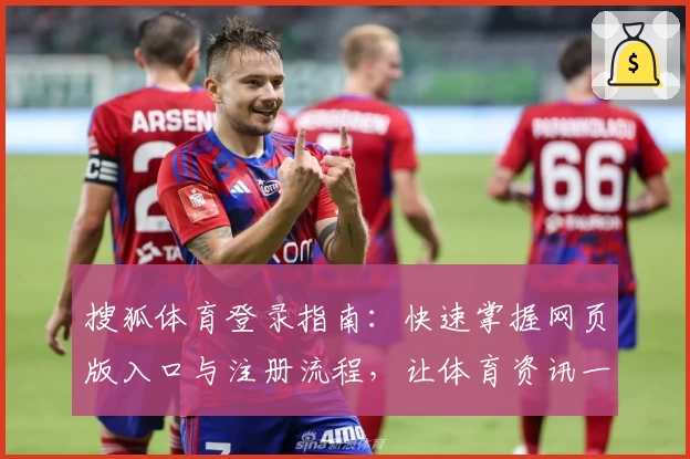 搜狐体育登录指南:快速掌握网页版入口与注册流程,让体育资讯一手掌握