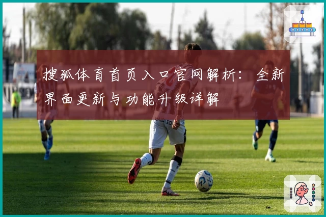 搜狐体育首页入口官网解析：全新界面更新与功能升级详解