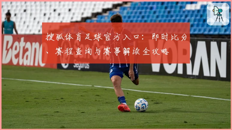 搜狐体育足球官方入口:即时比分、赛程查询与赛事解读全攻略