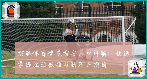 搜狐体育登录官方入口详解：快速掌握注册教程与新用户指南