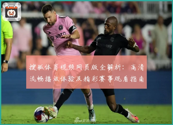 搜狐体育视频网页版全解析:高清流畅播放体验及精彩赛事观看指南