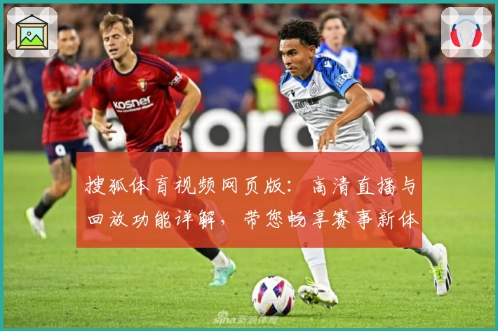 搜狐体育视频网页版：高清直播与回放功能详解，带您畅享赛事新体验