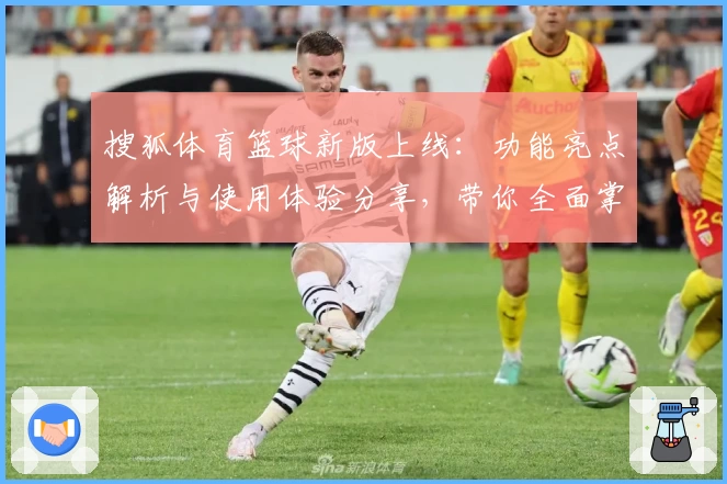 搜狐体育篮球新版上线：功能亮点解析与使用体验分享，带你全面掌握赛事动态