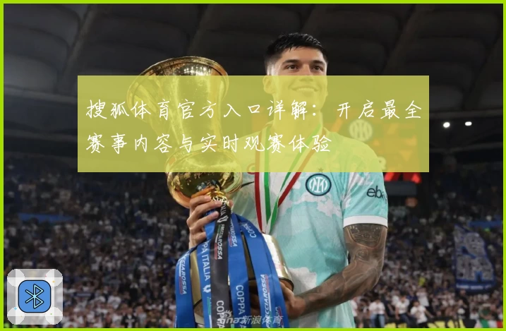 搜狐体育官方入口详解：开启最全赛事内容与实时观赛体验
