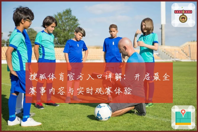 搜狐体育官方入口详解：开启最全赛事内容与实时观赛体验