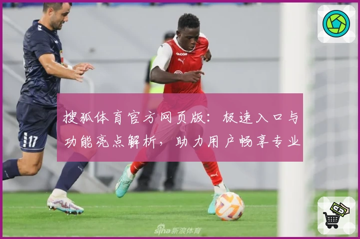 搜狐体育官方网页版：极速入口与功能亮点解析，助力用户畅享专业赛事资讯