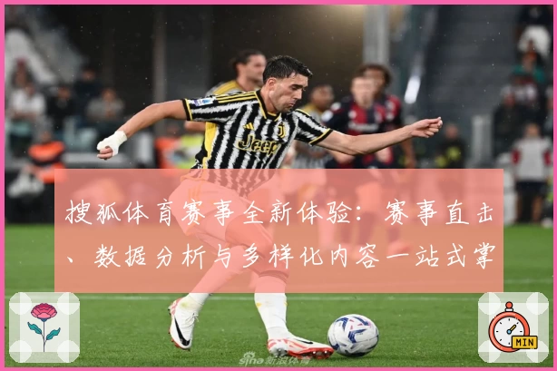 搜狐体育赛事全新体验：赛事直击、数据分析与多样化内容一站式掌握