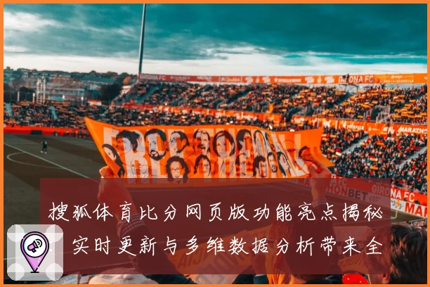 搜狐体育比分网页版功能亮点揭秘：实时更新与多维数据分析带来全新观赛体验