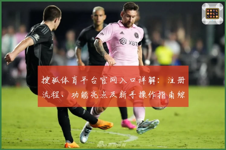 搜狐体育平台官网入口详解：注册流程、功能亮点及新手操作指南综合评测