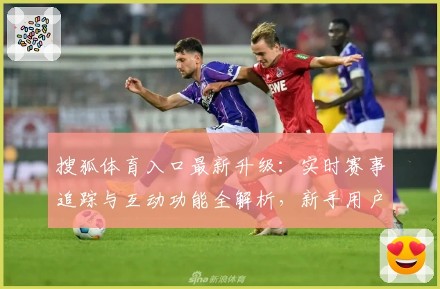 搜狐体育入口最新升级：实时赛事追踪与互动功能全解析，新手用户必看教程