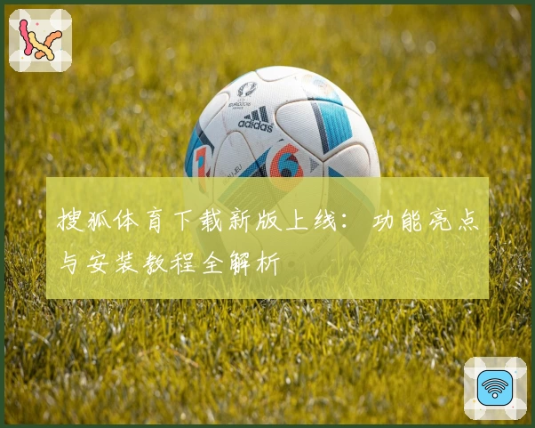 搜狐体育下载新版上线：功能亮点与安装教程全解析