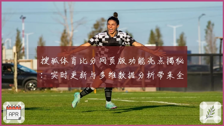 搜狐体育比分网页版功能亮点揭秘：实时更新与多维数据分析带来全新观赛体验
