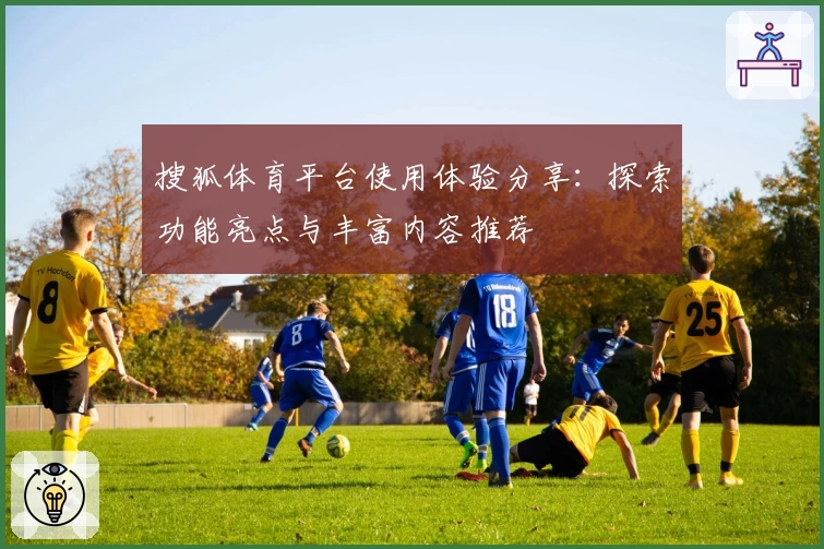 搜狐体育平台使用体验分享：探索功能亮点与丰富内容推荐